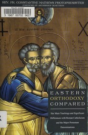 Eastern Orthodoxy Compared: Her Main Teachings and Significant Differences with Roman Catholicism and the Major Protestant Denominations